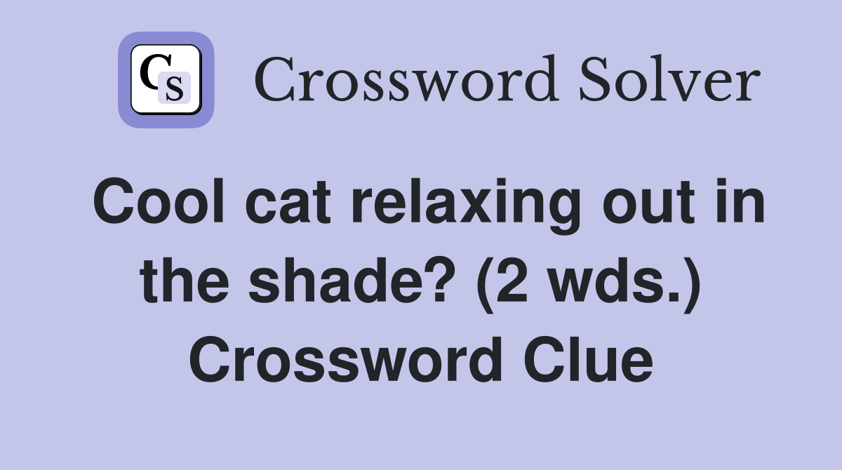 Cool cat relaxing out in the shade? (2 wds.) Crossword Clue Answers
